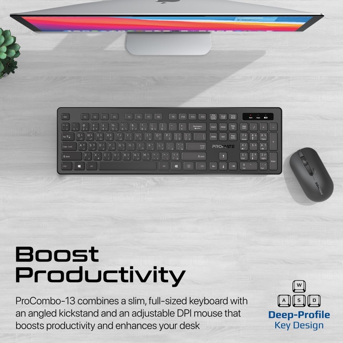 Promate Wireless Keyboard and Mouse Combo, Slim Full - Size2.4Ghz Wireless Keyboard, 1600 DPI Ambidextrous Mouse, Nano USB Receiver, Quiet Keys, Angled Kickstand for iMac, MacBook, ASUS, English/Arabic - Al Kabayel Discount CentrePromate Wireless Keyboard and Mouse Combo, Slim Full - Size2.4Ghz Wireless Keyboard, 1600 DPI Ambidextrous Mouse, Nano USB Receiver, Quiet Keys, Angled Kickstand for iMac, MacBook, ASUS, English/ArabicElectronic AppliancesPROMATEAl Kabayel Discount Centre